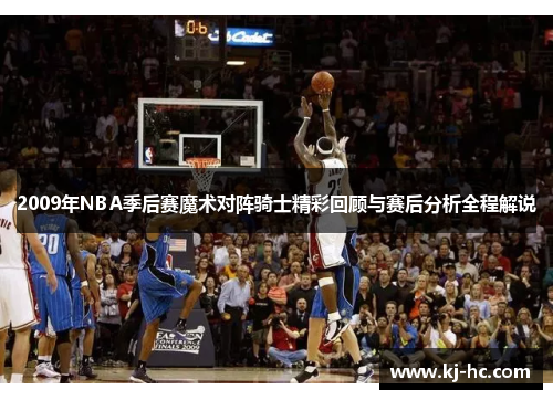 2009年NBA季后赛魔术对阵骑士精彩回顾与赛后分析全程解说