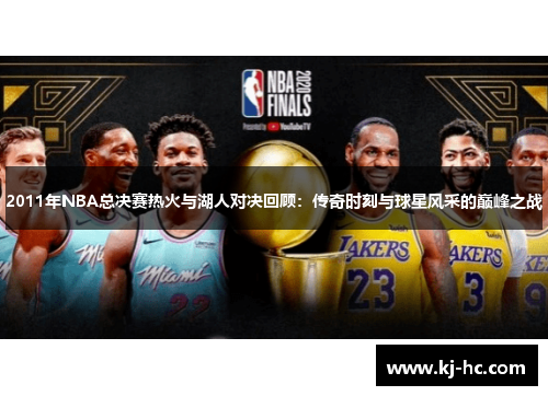 2011年NBA总决赛热火与湖人对决回顾：传奇时刻与球星风采的巅峰之战