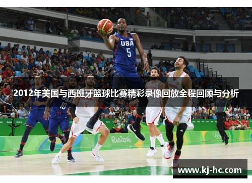 2012年美国与西班牙篮球比赛精彩录像回放全程回顾与分析