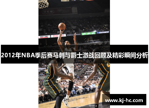 2012年NBA季后赛马刺与爵士激战回顾及精彩瞬间分析