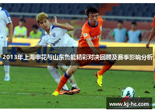 2013年上海申花与山东鲁能精彩对决回顾及赛季影响分析