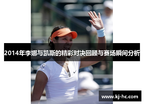 2014年李娜与凯斯的精彩对决回顾与赛场瞬间分析