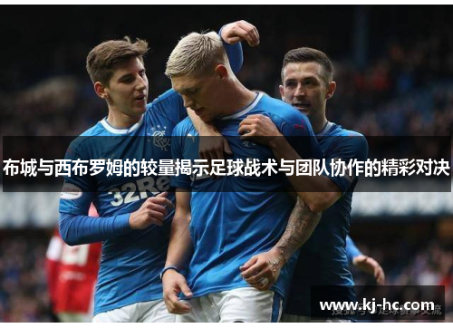 布城与西布罗姆的较量揭示足球战术与团队协作的精彩对决