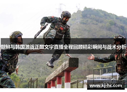 朝鲜与韩国激战正酣文字直播全程回顾精彩瞬间与战术分析