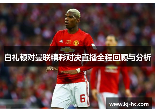 白礼顿对曼联精彩对决直播全程回顾与分析