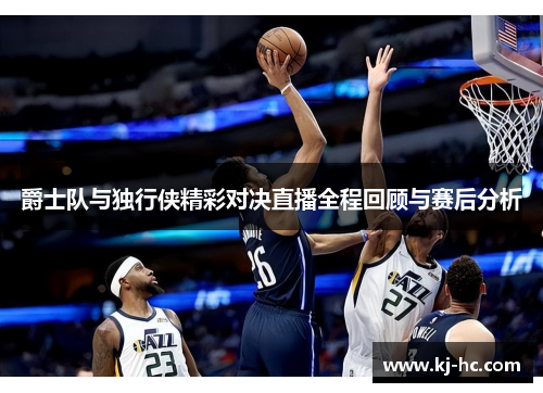 爵士队与独行侠精彩对决直播全程回顾与赛后分析