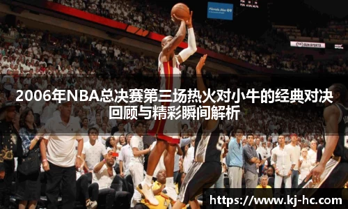 悟空体育2006年NBA总决赛第三场热火对小牛的经典对决回顾与精彩瞬间解析